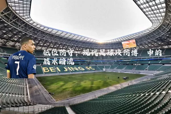 低位防守：现代足球攻防博弈中的战术暗流