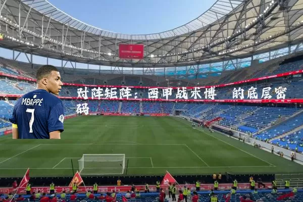 对阵矩阵：西甲战术博弈的底层密码