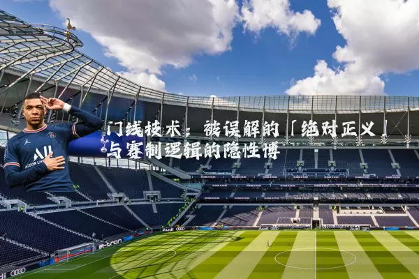 门线技术：被误解的「绝对正义」与赛制逻辑的隐性博弈