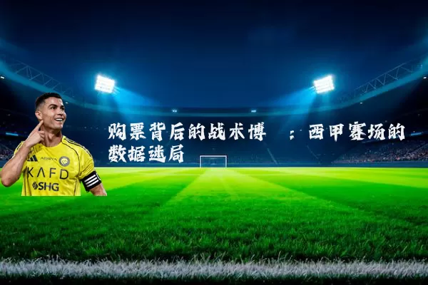 购票背后的战术博弈:西甲赛场的数据迷局