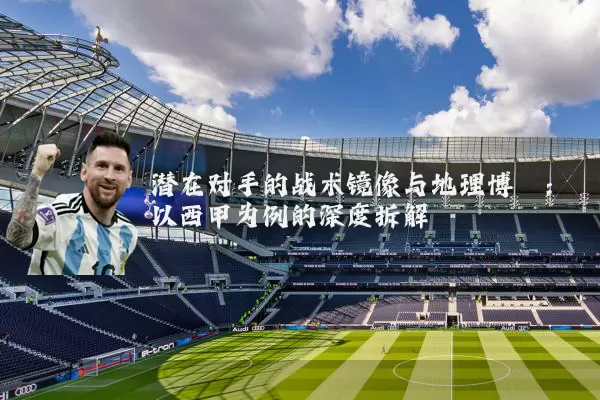 潜在对手的战术镜像与地理博弈：以西甲为例的深度拆解