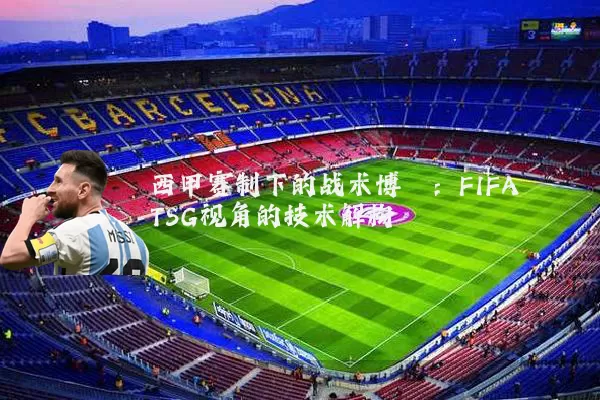 西甲赛制下的战术博弈：FIFA TSG视角的技术解构