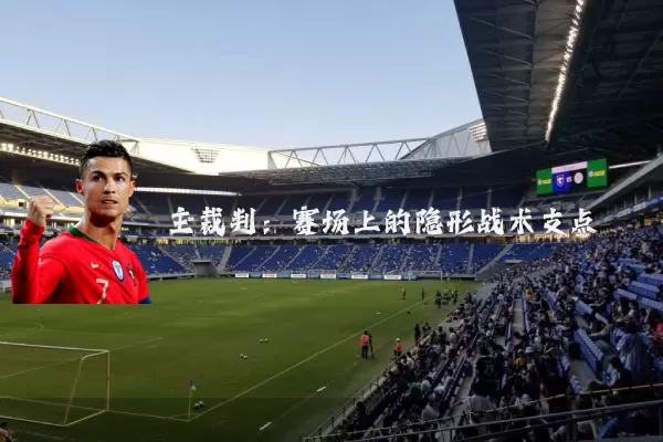 主裁判:赛场上的隐形战术支点