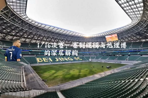 1/16决赛:赛制逻辑与地理博弈的深层解构