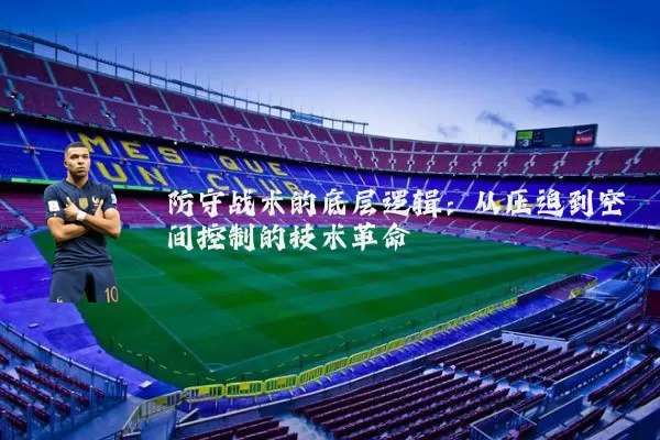 防守战术的底层逻辑：从压迫到空间控制的技术革命