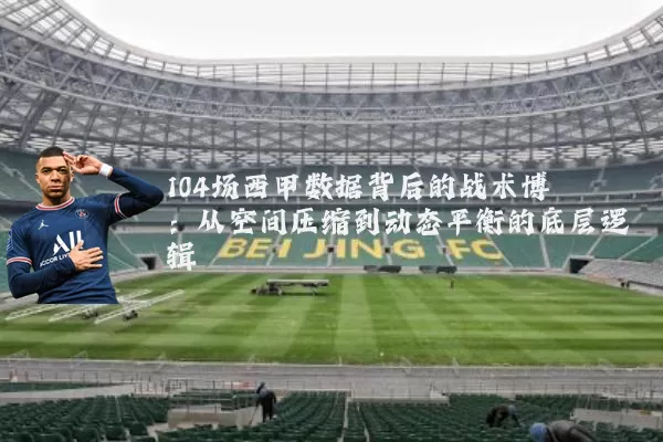104场西甲数据背后的战术博弈：从空间压缩到动态平衡的底层逻辑
