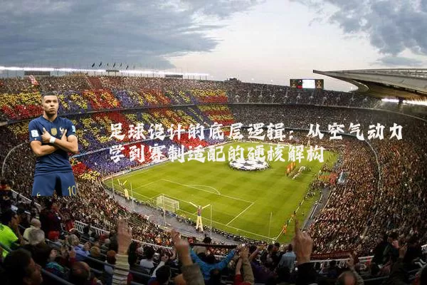 足球设计的底层逻辑：从空气动力学到赛制适配的硬核解构