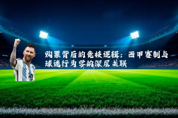 购票背后的竞技逻辑:西甲赛制与球迷行为学的深层关联