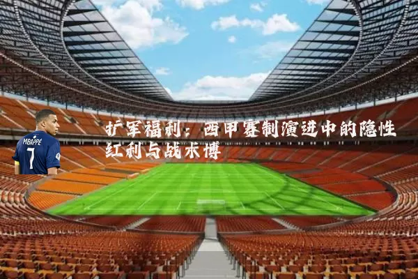 扩军福利:西甲赛制演进中的隐性红利与战术博弈