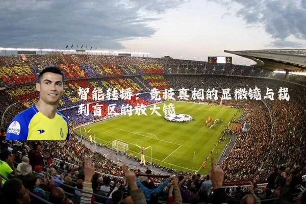 智能转播:竞技真相的显微镜与裁判盲区的放大镜