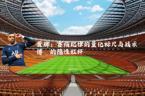 黄牌:赛场纪律的量化标尺与战术博弈的隐性杠杆