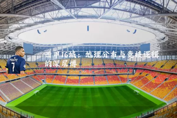西甲16城:地理分布与竞技逻辑的深层博弈