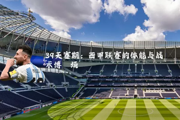 39天赛期：西甲联赛的体能与战术博弈场
